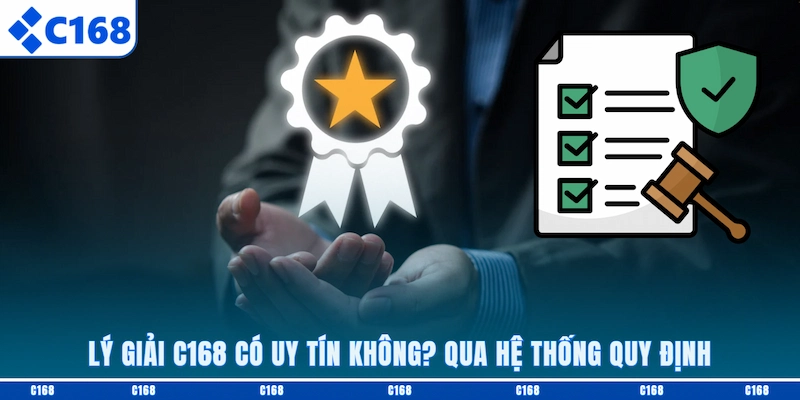 Lý giải C168 có uy tín không? Qua hệ thống quy định